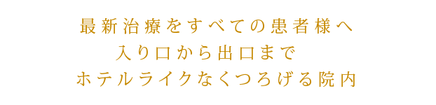 最新治療をすべての患者様へ入口から出口までホテルライクなくつろげる院内