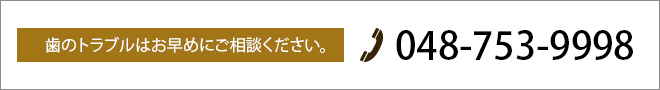 歯のトラブルはお早めにご相談ください。
048-753-9998