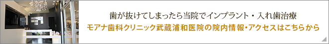 歯が抜けてしまったら当院でインプラント・入れ歯治療　モアナ歯科クリニック武蔵浦和院の院内紹介・アクセスはこちらから