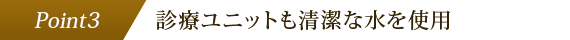 診療ユニットも清潔な水を使用